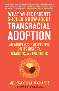 Title: What White Parents Should Know about Transracial Adoption: An Adoptee's Perspective on Its History, Nuances, and Practices, Author: Melissa Guida-Richards