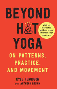 Title: Beyond Hot Yoga: On Patterns, Practice, and Movement, Author: Kyle Ferguson