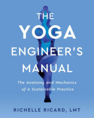 Title: The Yoga Engineer's Manual: The Anatomy and Mechanics of a Sustainable Practice, Author: Richelle Ricard