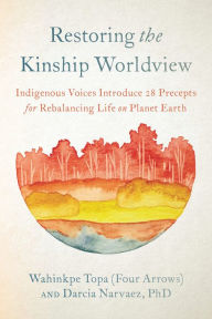 Epub free download ebooks Restoring the Kinship Worldview: Indigenous Voices Introduce 28 Precepts for Rebalancing Life on Planet Earth in English 9781623176426 CHM PDB MOBI by Wahinkpe Topa, Darcia Narvaez PhD