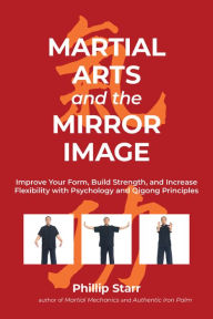 Title: Martial Arts and the Mirror Image: Improve Your Form, Build Strength, and Increase Flexibility with Psychology and Qigong Principles, Author: Phillip Starr
