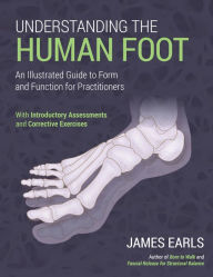 Title: Understanding the Human Foot: An Illustrated Guide to Form and Function for Practitioners, Author: James Earls