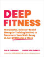 Deep Fitness: The Mindful, Science-Based Strength-Training Method to Transform Your Well-Being in Just 30 Minutes a Week