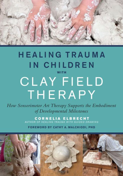 Healing Trauma Children with Clay Field Therapy: How Sensorimotor Art Therapy Supports the Embodiment of Developmental Milestones