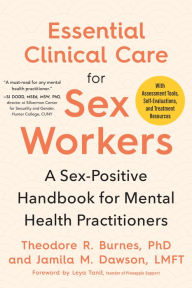 Title: Essential Clinical Care for Sex Workers: A Sex-Positive Handbook for Mental Health Practitioners, Author: Theodore R. Burnes PhD