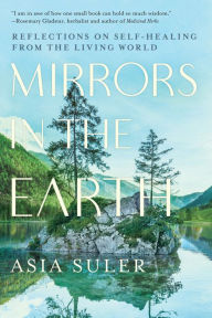 Free computer pdf ebooks download Mirrors in the Earth: Reflections on Self-Healing from the Living World 9781623176914 by Asia Suler iBook FB2