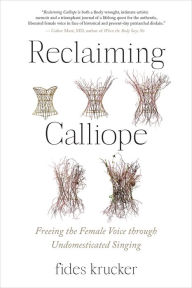 Title: Reclaiming Calliope: Freeing the Female Voice through Undomesticated Singing, Author: Fides Krucker