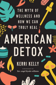 Free e books pdf free download American Detox: The Myth of Wellness and How We Can Truly Heal English version by Kerri Kelly, angel Kyodo Williams 9781623177249 ePub PDB FB2