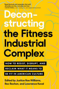 Free audio books download for computer Deconstructing the Fitness-Industrial Complex: How to Resist, Disrupt, and Reclaim What It Means to Be Fit in American Culture PDF MOBI