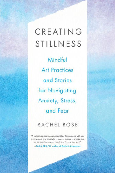 Creating Stillness: Mindful Art Practices and Stories for Navigating Anxiety, Stress, Fear