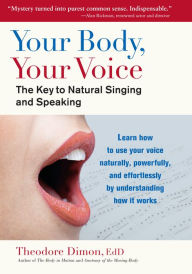 Title: Your Body, Your Voice: The Key to Natural Singing and Speaking, Author: Theodore Dimon Jr