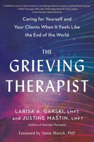 Free mobi ebook downloads The Grieving Therapist: Caring for Yourself and Your Clients When It Feels Like the End of the World English version 9781623178451 by Larisa A. Garski LMFT, Justine Mastin LMFT, Jamie Marich PHD, Larisa A. Garski LMFT, Justine Mastin LMFT, Jamie Marich PHD 