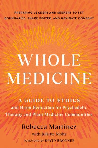 Whole Medicine: A Guide to Ethics and Harm-Reduction for Psychedelic Therapy Plant Medicine Communities