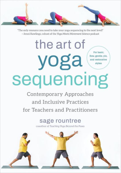 The Art of Yoga Sequencing: Contemporary Approaches and Inclusive Practices for Teachers and Practitioners-- For basic, flow, gentle, yin, and restorative styles