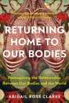 Alternative view 1 of Returning Home to Our Bodies: Reimagining the Relationship Between Our Bodies and the World--Practices for connecting somatics, nature, and social change