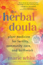 The Herbal Doula: Plant Medicine for Fertility, Community Care, and Birthwork--An inclusive guide from conception to postpartum