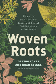 Title: Woven Roots: Recovering the Healing Plant Traditions of Jews and Their Neighbors in Eastern Europe, Author: Deatra Cohen