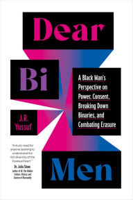 Title: Dear Bi Men: A Black Man's Perspective on Power, Consent, Breaking Down Binaries, and Combating Erasure, Author: J.R. Yussuf