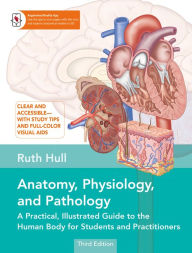 Download full text books Anatomy, Physiology, and Pathology, Third Edition: A Practical, Illustrated Guide to the Human Body for Students and Practitioners--Clear and accessible, with study tips and full-color visual aids by Ruth Hull
