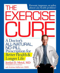 Title: The Exercise Cure: A Doctor#s All-Natural, No-Pill Prescription for Better Health and Longer Life, Author: Jordan Metzl