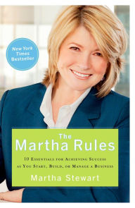 Title: The Martha Rules: 10 Essentials for Achieving Success as You Start, Build, or Manage a Business, Author: Martha Stewart