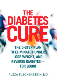 Title: The Diabetes Cure: The 5-Step Plan to Eliminate Hunger, Lose Weight, and Reverse Diabetes--for Good, Author: Alexa Fleckenstein