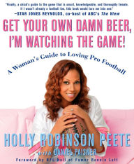 Title: Get Your Own Damn Beer, I'm Watching the Game!: A Woman's Guide to Loving Pro Football, Author: Holly Robinson Peete