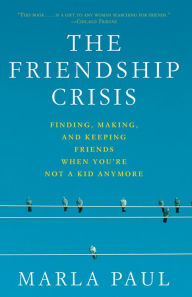 Title: The Friendship Crisis: Finding, Making, and Keeping Friends When You're Not a Kid Anymore, Author: Marla Paul