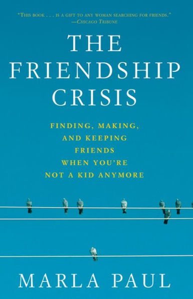 The Friendship Crisis: Finding, Making, and Keeping Friends When You're Not a Kid Anymore