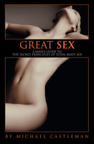 Title: Great Sex: A Man's Guide to the Secret Principles of Total-Body Sex, Author: Michael Castleman