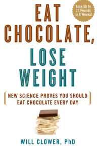 Title: Eat Chocolate, Lose Weight: New Science Proves You Should Eat Chocolate Every Day, Author: Will Clower