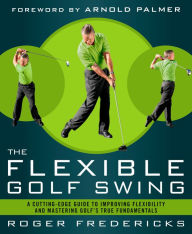 Title: The Flexible Golf Swing: A Cutting-Edge Guide to Improving Flexibility and Mastering Golf's True Fundamentals, Author: Roger Fredericks