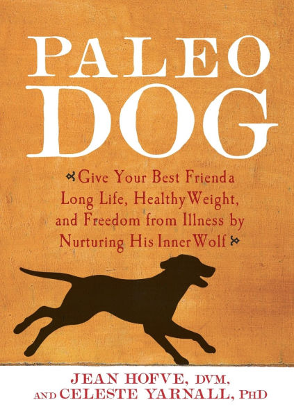 Paleo Dog: Give Your Best Friend a Long Life, Healthy Weight, and Freedom from Illness by Nurturing His Inner Wolf