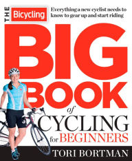 Title: The Bicycling Big Book of Cycling for Beginners: Everything a new cyclist needs to know to gear up and start riding, Author: Tori Bortman