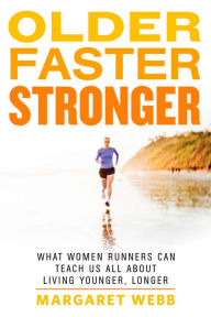 Title: Older, Faster, Stronger: What Women Runners Can Teach Us All About Living Younger, Longer, Author: Margaret Webb