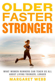 Title: Older, Faster, Stronger: What Women Runners Can Teach Us All About Living Younger, Longer, Author: Margaret Webb