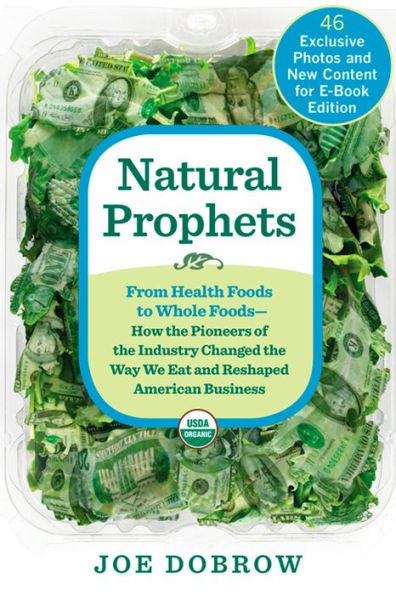 Natural Prophets: From Health Foods to Whole Foods--How the Pioneers of the Industry Changed the Way We Eat and Reshaped American Business