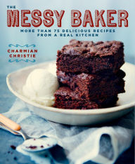 Title: The Messy Baker: More Than 75 Delicious Recipes from a Real Kitchen: A Baking Book, Author: Charmian Christie