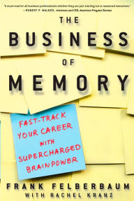 Title: The Business of Memory: How to Maximize Your Brain Power and Fast Track Your Career, Author: Frank Felberbaum