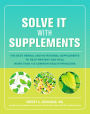 Solve It with Supplements: The Best Herbal and Nutritional Supplements to Help Prevent and Heal More than 100 Common Health Problems