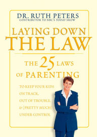 Title: Laying Down the Law: The 25 Laws of Parenting to Keep Your Kids on Track, Out of Trouble, and (Pretty Much) Under Control, Author: Ruth Peters