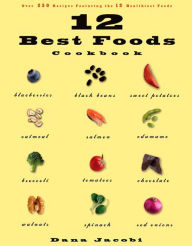 Title: 12 Best Foods Cookbook: Over 200 Delicious Recipes Featuring the 12 Healthiest Foods, Author: Dana Jacobi