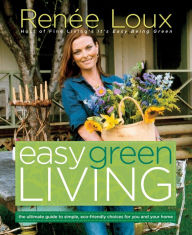 Title: Easy Green Living: The Ultimate Guide to Simple, Eco-Friendly Choices for You and Your Home, Author: Renee Loux