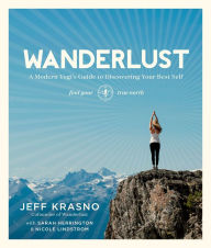 Title: Wanderlust: A Modern Yogi's Guide to Discovering Your Best Self, Author: Jeff Krasno