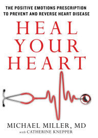 Title: Heal Your Heart: The Positive Emotions Prescription to Prevent and Reverse Heart Disease, Author: Michael Miller