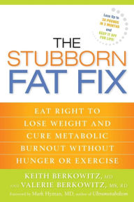 Title: The Stubborn Fat Fix: Eat Right to Lose Weight and Cure Metabolic Burnout without Hunger or Exercise, Author: Keith Berkowitz
