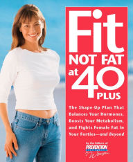 Title: Fit Not Fat at 40-Plus: The Shape-Up Plan that Balances Your Hormones, Boosts Your Metabolism, and Fights Female Fat in Your Forties--and Beyond, Author: Prevention Health Books for Women