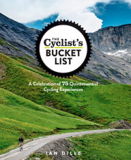 Title: The Cyclist's Bucket List: A Celebration of 75 Quintessential Cycling Experiences, Author: Ian Dille
