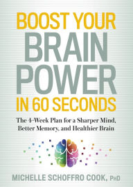 Title: Boost Your Brain Power in 60 Seconds: The 4-Week Plan for a Sharper Mind, Better Memory, and Healthier Brain, Author: Michelle Schoffro Cook