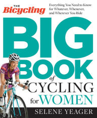 Title: The Bicycling Big Book of Cycling for Women: Everything You Need to Know for Whatever, Whenever, and Wherever You Ride, Author: Selene Yeager